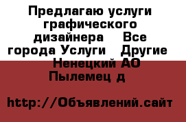 Предлагаю услуги графического дизайнера  - Все города Услуги » Другие   . Ненецкий АО,Пылемец д.